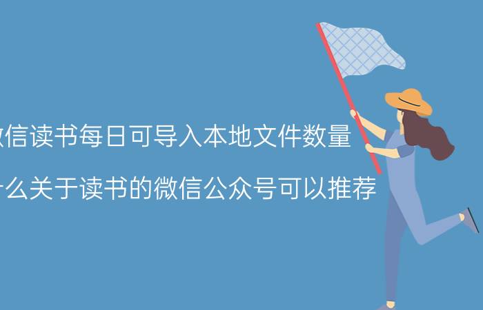 微信读书每日可导入本地文件数量 有什么关于读书的微信公众号可以推荐？